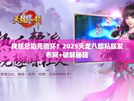 找服总陷死循环？2025天龙八部私服发布网+破解秘籍
