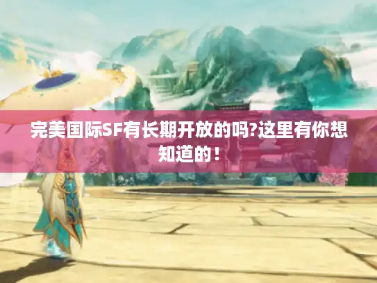 完美国际SF有长期开放的吗?这里有你想知道的! 完美国际SF有长期开放的吗?这里有你想知道的!
