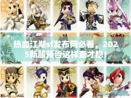 热血江湖sf发布网必看，2025新服预告这样查才稳！