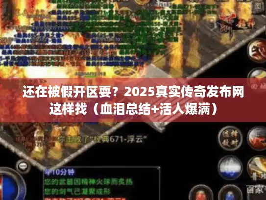 还在被假开区耍？2025真实传奇发布网这样找（血泪总结+活人爆满）