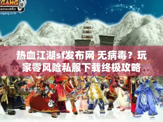 热血江湖sf发布网 无病毒?玩家零风险私服下载终极攻略 热血江湖sf发布网 无病毒?玩家零风险私服下载终极攻略