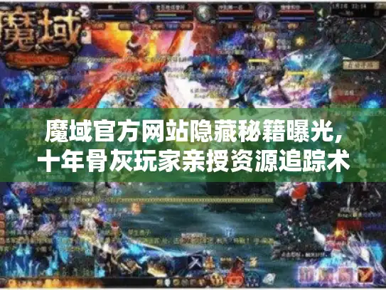 魔域官方网站隐藏秘籍曝光,十年骨灰玩家亲授资源追踪术！