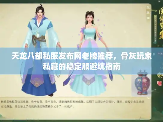 天龙八部私服发布网老牌推荐，骨灰玩家私藏的稳定服避坑指南