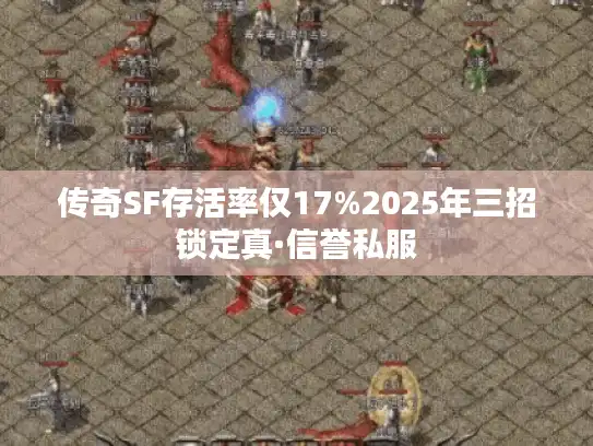 传奇SF存活率仅17%2025年三招锁定真·信誉私服 传奇SF存活率仅17%2025年三招锁定真·信誉私服