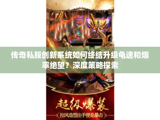 传奇私服创新系统如何终结升级龟速和爆率绝望？深度策略探索