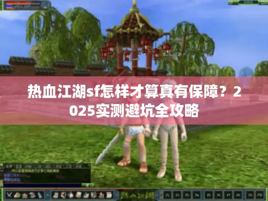 热血江湖sf怎样才算真有保障?2025实测避坑全攻略 热血江湖sf怎样才算真有保障?2025实测避坑全攻略