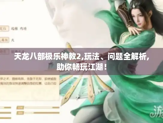 天龙八部极乐神教2,玩法、问题全解析,助你畅玩江湖! 天龙八部极乐神教2,玩法、问题全解析,助你畅玩江湖!