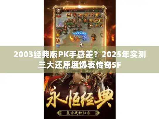 2003经典版PK手感差?2025年实测三大还原度爆表传奇SF 2003经典版PK手感差?2025年实测三大还原度爆表传奇SF