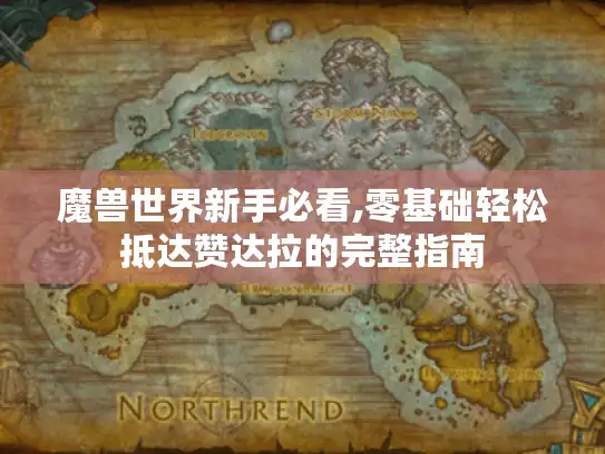 魔兽世界新手必看,零基础轻松抵达赞达拉的完整指南