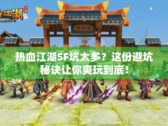 热血江湖SF坑太多?这份避坑秘诀让你爽玩到底! 热血江湖SF坑太多?这份避坑秘诀让你爽玩到底!