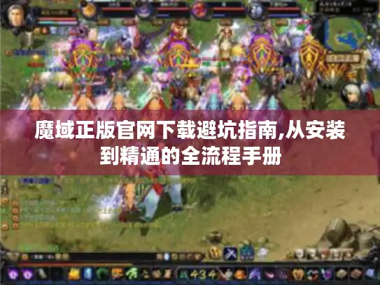 魔域正版官网下载避坑指南,从安装到精通的全流程手册