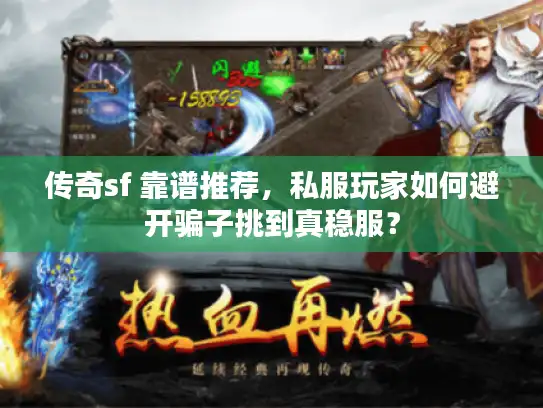 传奇sf 靠谱推荐，私服玩家如何避开骗子挑到真稳服？