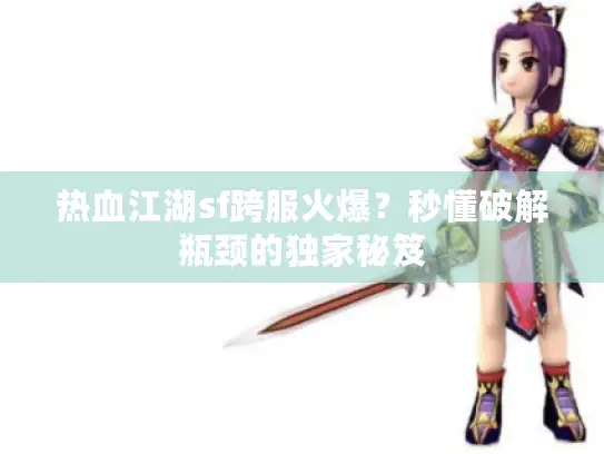 热血江湖sf跨服火爆？秒懂破解瓶颈的独家秘笈