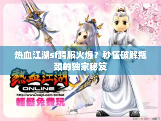 热血江湖sf跨服火爆？秒懂破解瓶颈的独家秘笈