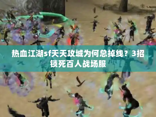 热血江湖sf天天攻城为何总掉线?3招锁死百人战场服 热血江湖sf天天攻城为何总掉线?3招锁死百人战场服