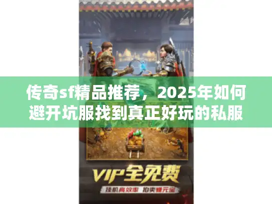 传奇sf精品推荐，2025年如何避开坑服找到真正好玩的私服？