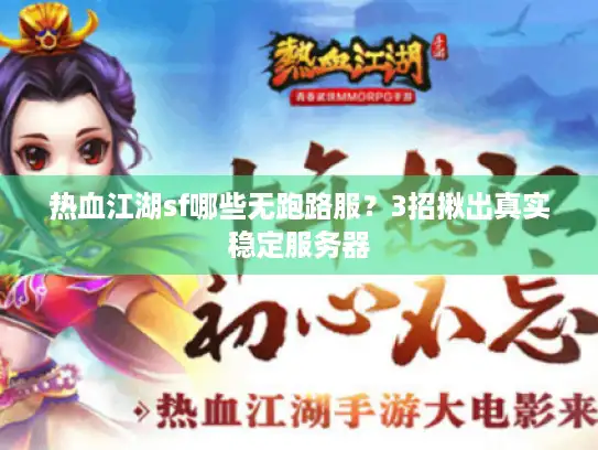 热血江湖sf哪些无跑路服？3招揪出真实稳定服务器