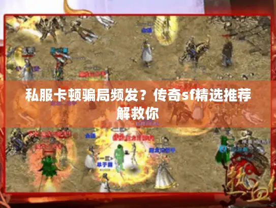 私服卡顿骗局频发？传奇sf精选推荐解救你