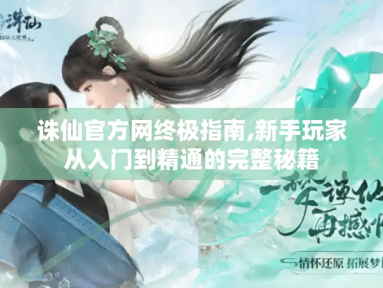 诛仙官方网终极指南,新手玩家从入门到精通的完整秘籍 诛仙官方网终极指南,新手玩家从入门到精通的完整秘籍