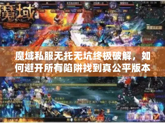魔域私服无托无坑终极破解，如何避开所有陷阱找到真公平版本
