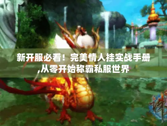 新开服必看!完美情人挂实战手册,从零开始称霸私服世界 新开服必看!完美情人挂实战手册,从零开始称霸私服世界