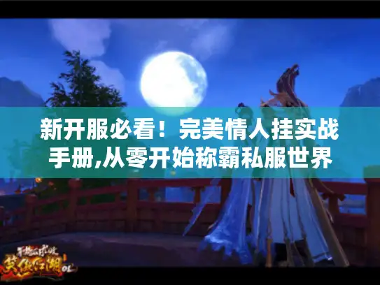 新开服必看!完美情人挂实战手册,从零开始称霸私服世界 新开服必看!完美情人挂实战手册,从零开始称霸私服世界