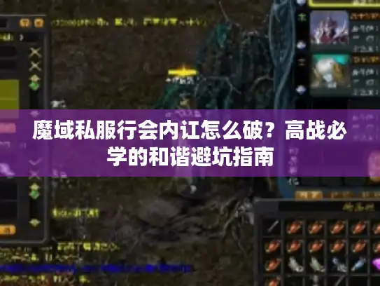 魔域私服行会内讧怎么破？高战必学的和谐避坑指南