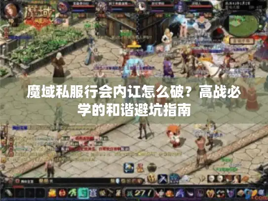 魔域私服行会内讧怎么破？高战必学的和谐避坑指南