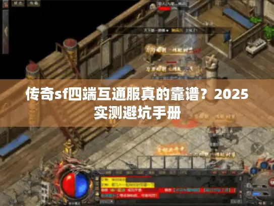 传奇sf四端互通服真的靠谱？2025实测避坑手册