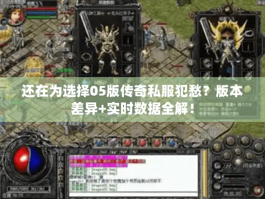还在为选择05版传奇私服犯愁？版本差异+实时数据全解！