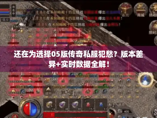 还在为选择05版传奇私服犯愁？版本差异+实时数据全解！