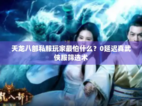 天龙八部私服玩家最怕什么?0延迟真武侠服筛选术 天龙八部私服玩家最怕什么?0延迟真武侠服筛选术