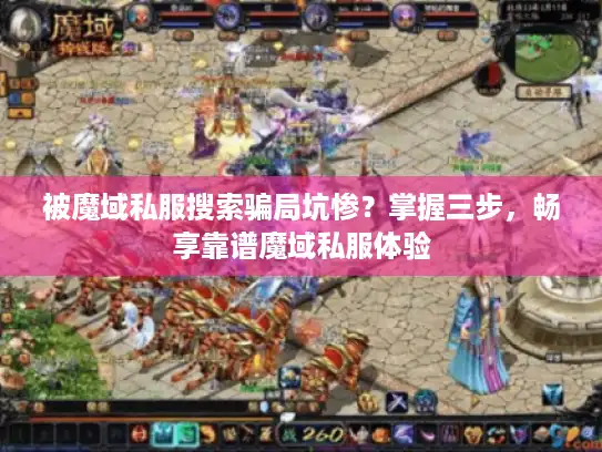 被魔域私服搜索骗局坑惨?掌握三步,畅享靠谱魔域私服体验 被魔域私服搜索骗局坑惨?掌握三步,畅享靠谱魔域私服体验