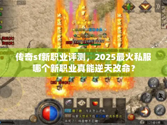 传奇sf新职业评测，2025最火私服哪个新职业真能逆天改命？