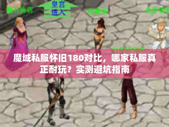 魔域私服怀旧180对比，哪家私服真正耐玩？实测避坑指南
