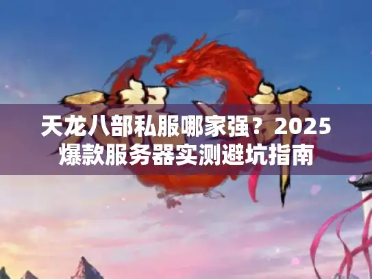 天龙八部私服哪家强？2025爆款服务器实测避坑指南