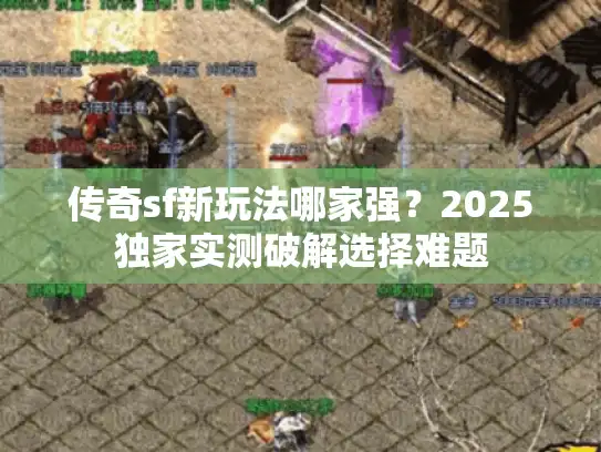 传奇sf新玩法哪家强?2025独家实测破解选择难题 传奇sf新玩法哪家强?2025独家实测破解选择难题