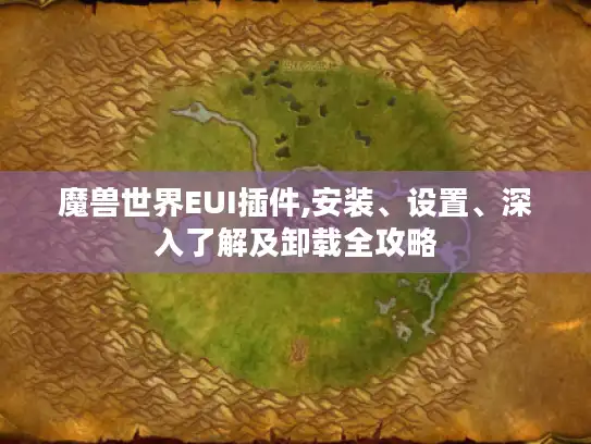 魔兽世界EUI插件,安装、设置、深入了解及卸载全攻略