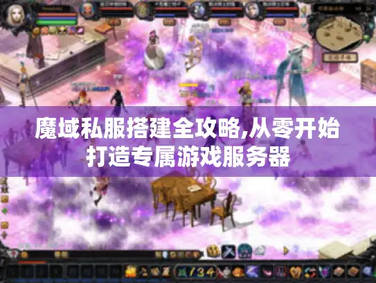 魔域私服搭建全攻略,从零开始打造专属游戏服务器