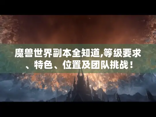 魔兽世界副本全知道,等级要求、特色、位置及团队挑战！