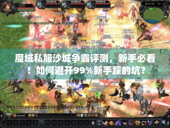 魔域私服沙城争霸评测,新手必看!如何避开99%新手踩的坑? 魔域私服沙城争霸评测,新手必看!如何避开99%新手踩的坑?