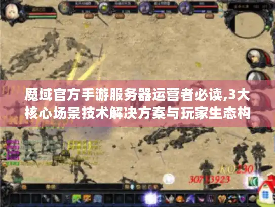魔域官方手游服务器运营者必读,3大核心场景技术解决方案与玩家生态构建指南
