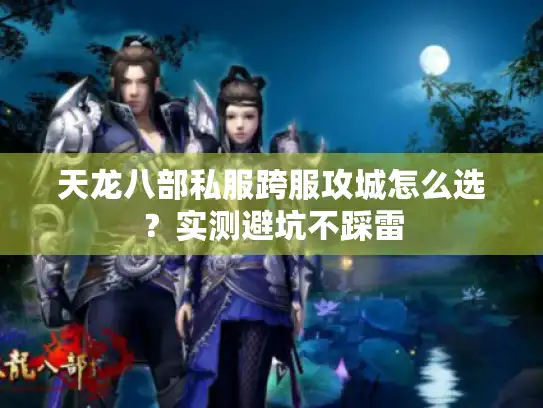 天龙八部私服跨服攻城怎么选?实测避坑不踩雷 天龙八部私服跨服攻城怎么选?实测避坑不踩雷