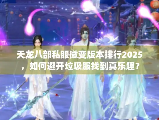 天龙八部私服微变版本排行2025,如何避开垃圾服找到真乐趣? 天龙八部私服微变版本排行2025,如何避开垃圾服找到真乐趣?