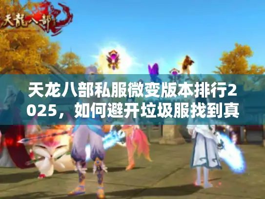 天龙八部私服微变版本排行2025,如何避开垃圾服找到真乐趣? 天龙八部私服微变版本排行2025,如何避开垃圾服找到真乐趣?