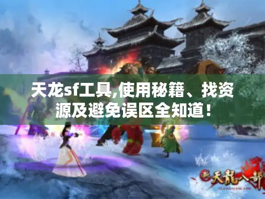 天龙sf工具,使用秘籍、找资源及避免误区全知道！