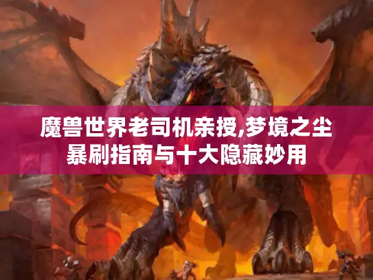 魔兽世界老司机亲授,梦境之尘暴刷指南与十大隐藏妙用
