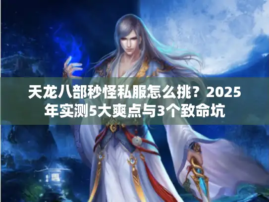 天龙八部秒怪私服怎么挑？2025年实测5大爽点与3个致命坑