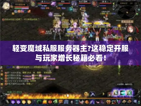 轻变魔域私服服务器主?这稳定开服与玩家增长秘籍必看! 轻变魔域私服服务器主?这稳定开服与玩家增长秘籍必看!