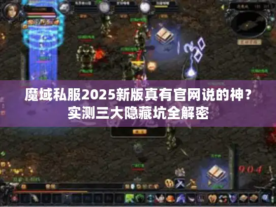 魔域私服2025新版真有官网说的神?实测三大隐藏坑全解密 魔域私服2025新版真有官网说的神?实测三大隐藏坑全解密